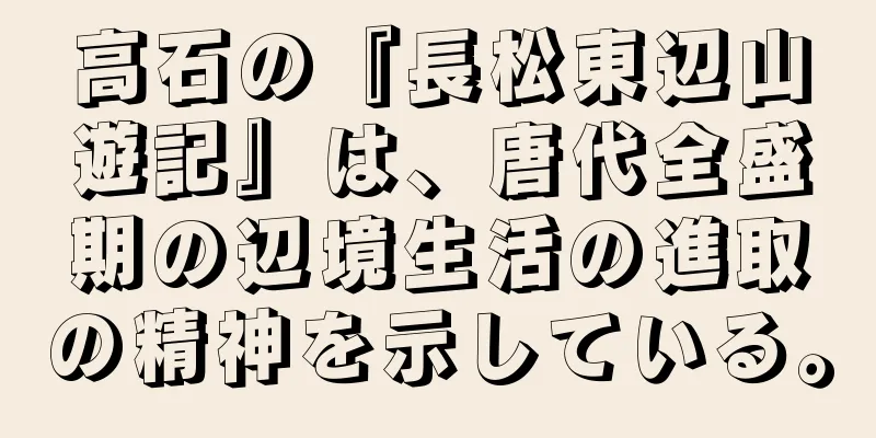 高石の『長松東辺山遊記』は、唐代全盛期の辺境生活の進取の精神を示している。