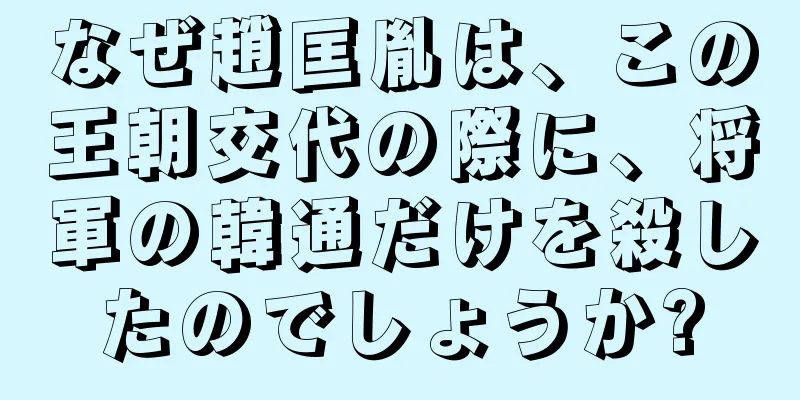 なぜ趙匡胤は、この王朝交代の際に、将軍の韓通だけを殺したのでしょうか?