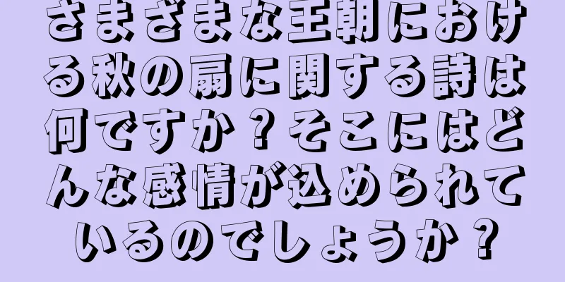 さまざまな王朝における秋の扇に関する詩は何ですか？そこにはどんな感情が込められているのでしょうか？