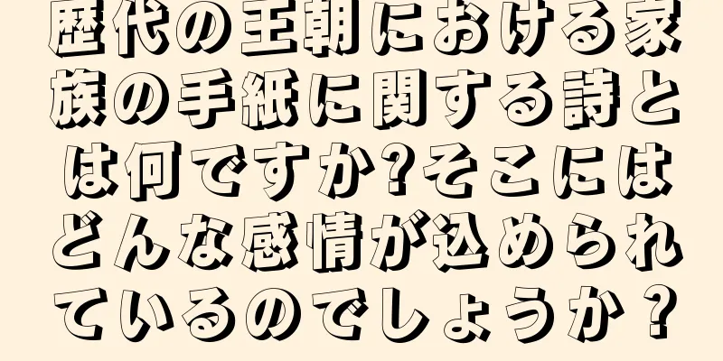 歴代の王朝における家族の手紙に関する詩とは何ですか?そこにはどんな感情が込められているのでしょうか？