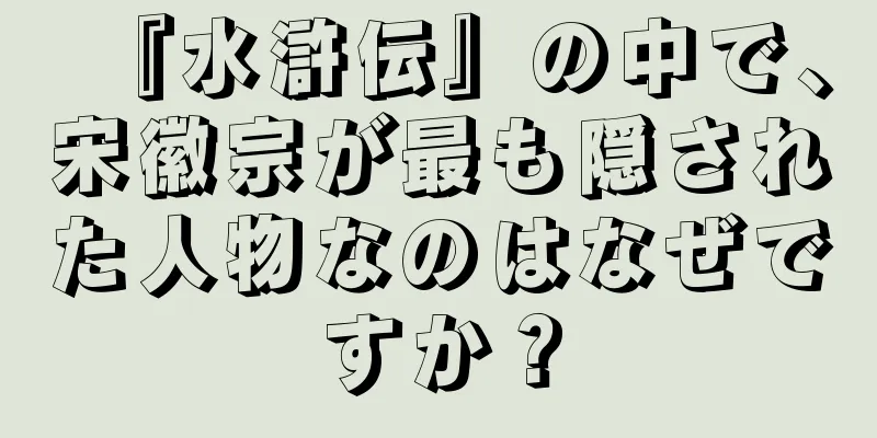 『水滸伝』の中で、宋徽宗が最も隠された人物なのはなぜですか？