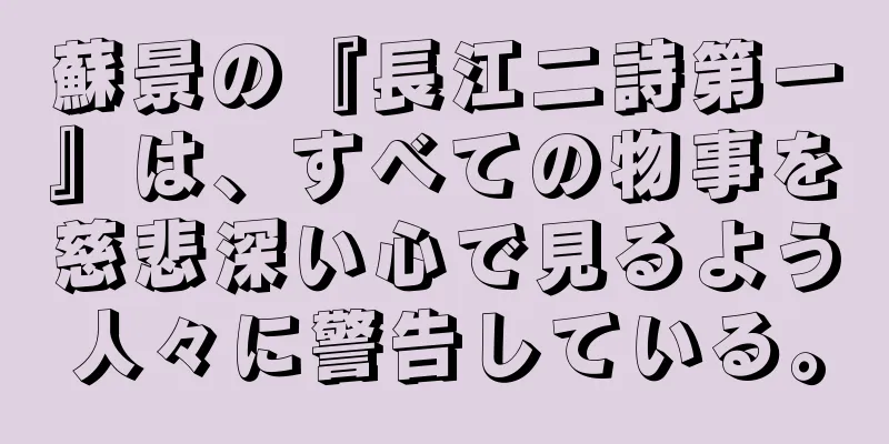 蘇景の『長江二詩第一』は、すべての物事を慈悲深い心で見るよう人々に警告している。