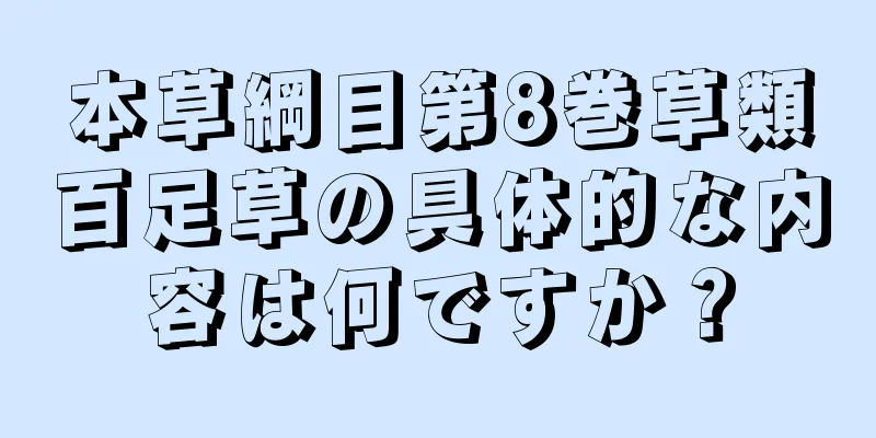 本草綱目第8巻草類百足草の具体的な内容は何ですか？