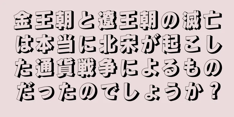 金王朝と遼王朝の滅亡は本当に北宋が起こした通貨戦争によるものだったのでしょうか？