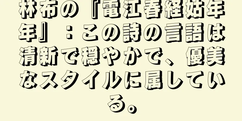 林布の『電江春経姑年年』：この詩の言語は清新で穏やかで、優美なスタイルに属している。