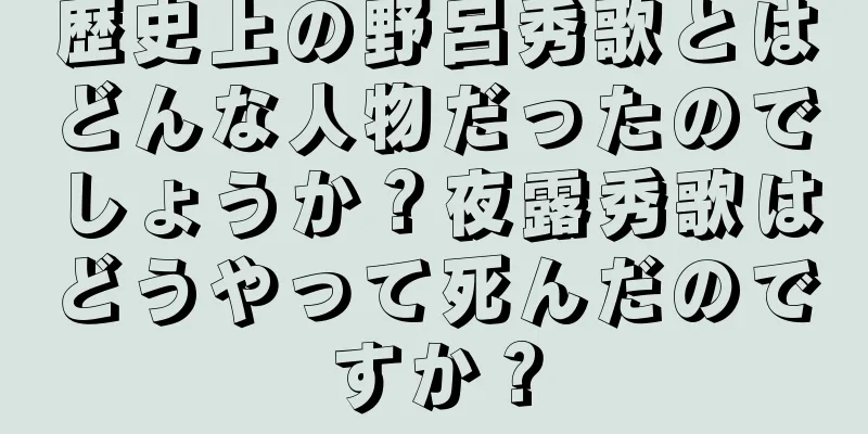 歴史上の野呂秀歌とはどんな人物だったのでしょうか？夜露秀歌はどうやって死んだのですか？