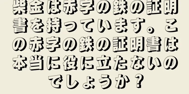 柴金は赤字の鉄の証明書を持っています。この赤字の鉄の証明書は本当に役に立たないのでしょうか？