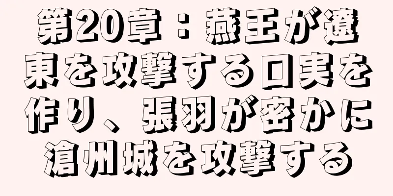 第20章：燕王が遼東を攻撃する口実を作り、張羽が密かに滄州城を攻撃する