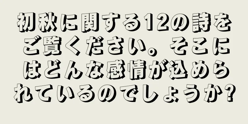 初秋に関する12の詩をご覧ください。そこにはどんな感情が込められているのでしょうか?