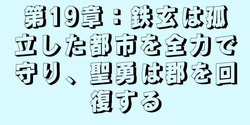 第19章：鉄玄は孤立した都市を全力で守り、聖勇は郡を回復する