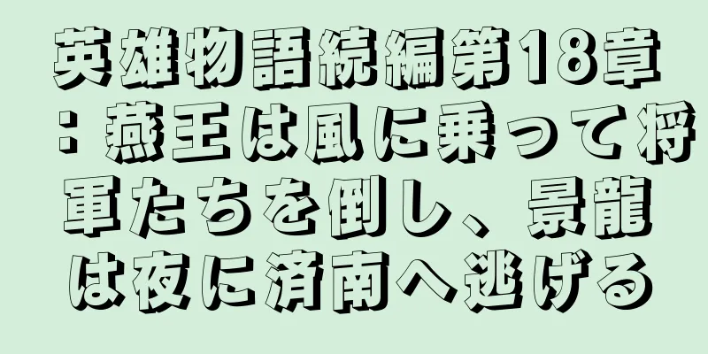 英雄物語続編第18章：燕王は風に乗って将軍たちを倒し、景龍は夜に済南へ逃げる