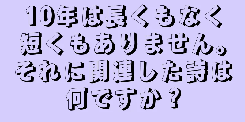 10年は長くもなく短くもありません。それに関連した詩は何ですか？
