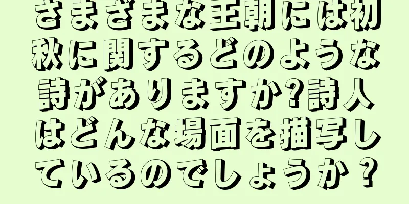 さまざまな王朝には初秋に関するどのような詩がありますか?詩人はどんな場面を描写しているのでしょうか？