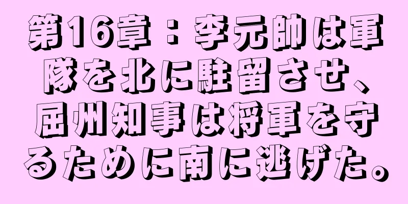 第16章：李元帥は軍隊を北に駐留させ、屈州知事は将軍を守るために南に逃げた。