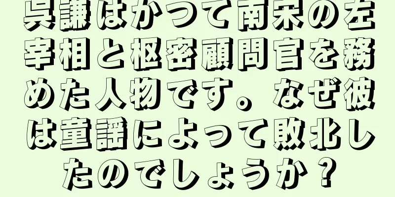 呉謙はかつて南宋の左宰相と枢密顧問官を務めた人物です。なぜ彼は童謡によって敗北したのでしょうか？