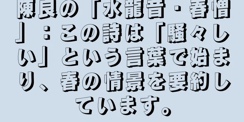 陳良の「水龍音・春憎」：この詩は「騒々しい」という言葉で始まり、春の情景を要約しています。