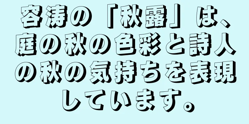 容涛の「秋露」は、庭の秋の色彩と詩人の秋の気持ちを表現しています。