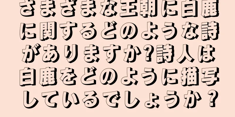 さまざまな王朝に白鹿に関するどのような詩がありますか?詩人は白鹿をどのように描写しているでしょうか？