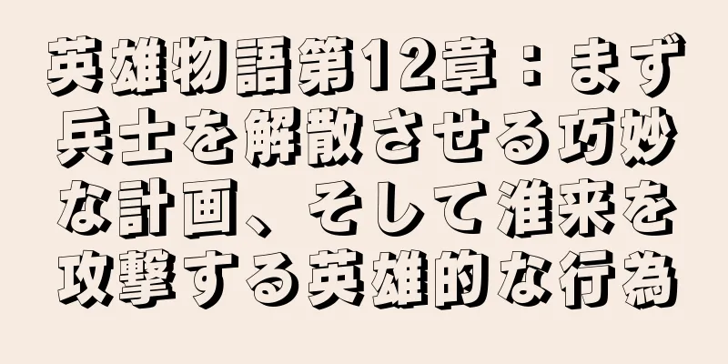 英雄物語第12章：まず兵士を解散させる巧妙な計画、そして淮来を攻撃する英雄的な行為