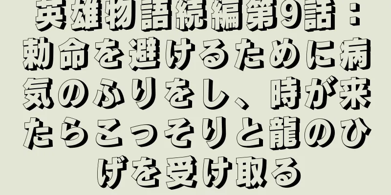英雄物語続編第9話：勅命を避けるために病気のふりをし、時が来たらこっそりと龍のひげを受け取る
