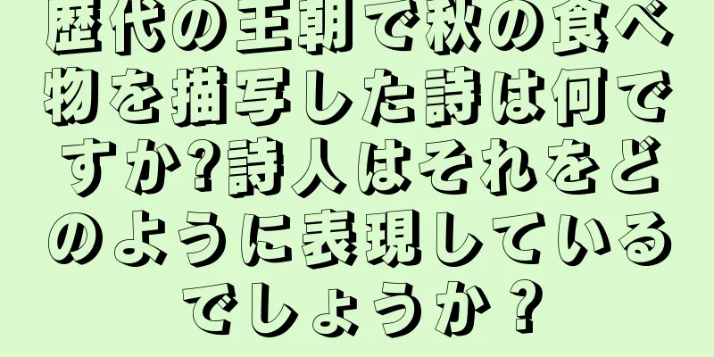 歴代の王朝で秋の食べ物を描写した詩は何ですか?詩人はそれをどのように表現しているでしょうか？