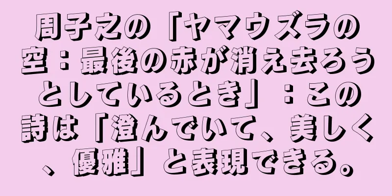 周子之の「ヤマウズラの空：最後の赤が消え去ろうとしているとき」：この詩は「澄んでいて、美しく、優雅」と表現できる。