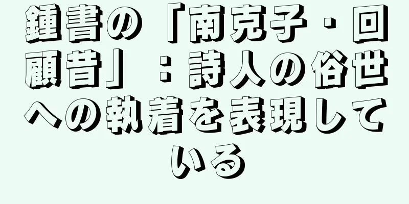 鍾書の「南克子・回顧昔」：詩人の俗世への執着を表現している