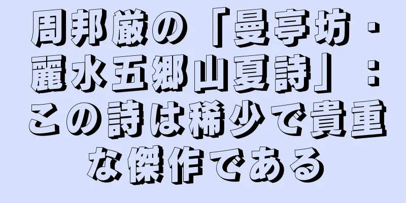 周邦厳の「曼亭坊・麗水五郷山夏詩」：この詩は稀少で貴重な傑作である