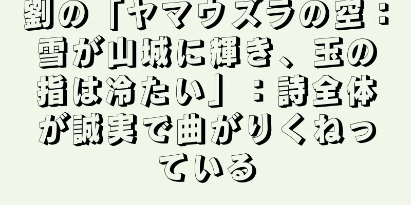 劉の「ヤマウズラの空：雪が山城に輝き、玉の指は冷たい」：詩全体が誠実で曲がりくねっている