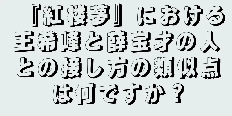 『紅楼夢』における王希峰と薛宝才の人との接し方の類似点は何ですか？