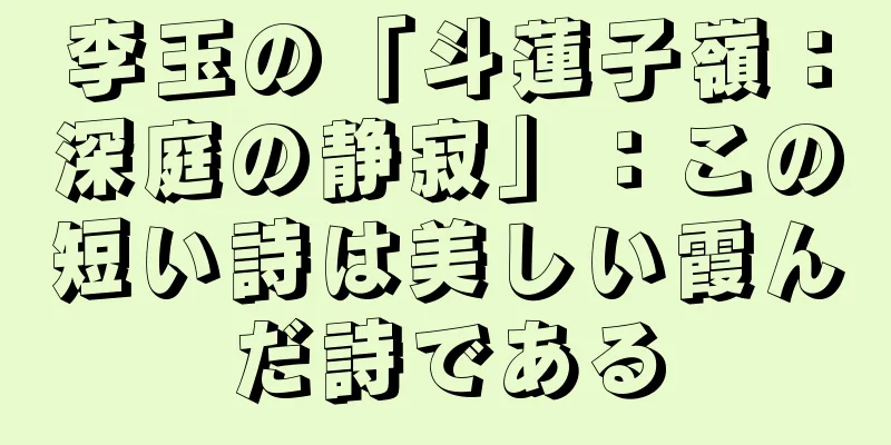 李玉の「斗蓮子嶺：深庭の静寂」：この短い詩は美しい霞んだ詩である