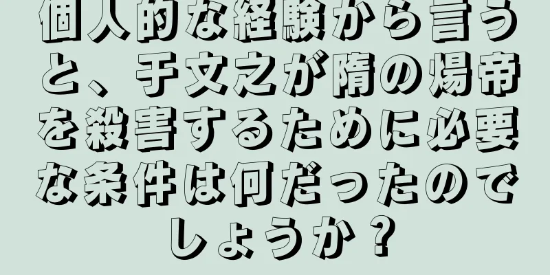 個人的な経験から言うと、于文之が隋の煬帝を殺害するために必要な条件は何だったのでしょうか？