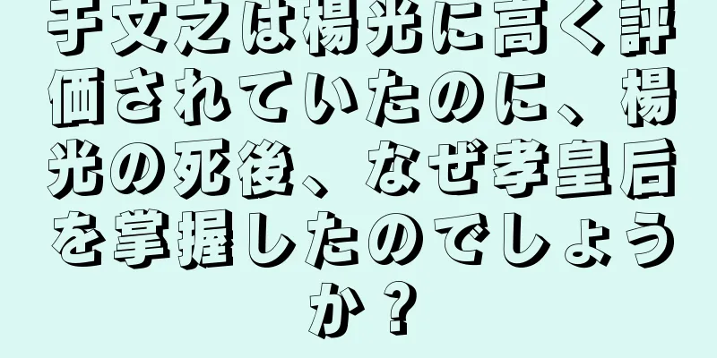 于文之は楊光に高く評価されていたのに、楊光の死後、なぜ孝皇后を掌握したのでしょうか？