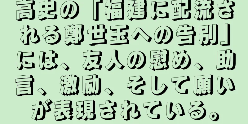 高史の「福建に配流される鄭世玉への告別」には、友人の慰め、助言、激励、そして願いが表現されている。