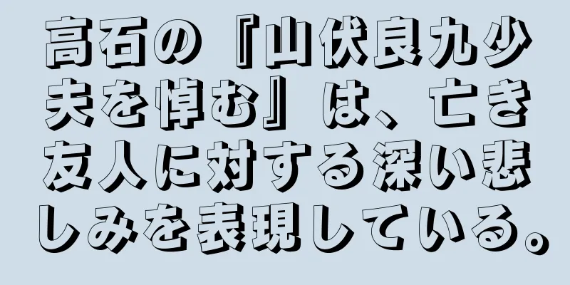 高石の『山伏良九少夫を悼む』は、亡き友人に対する深い悲しみを表現している。