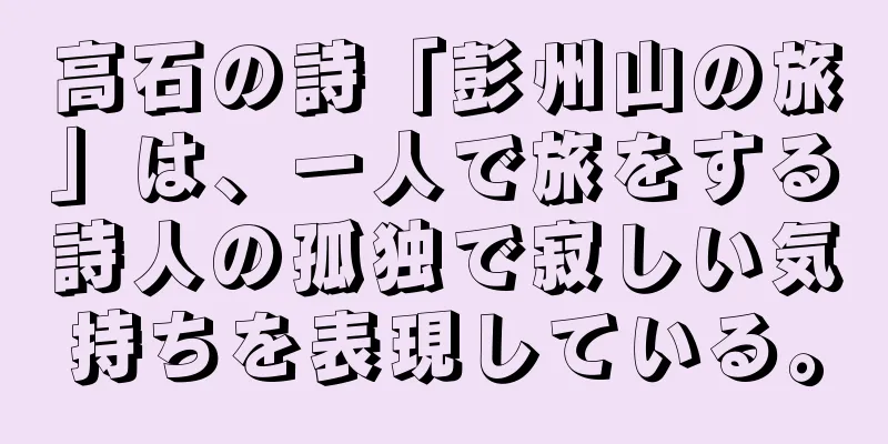 高石の詩「彭州山の旅」は、一人で旅をする詩人の孤独で寂しい気持ちを表現している。