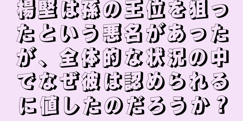 楊堅は孫の王位を狙ったという悪名があったが、全体的な状況の中でなぜ彼は認められるに値したのだろうか？