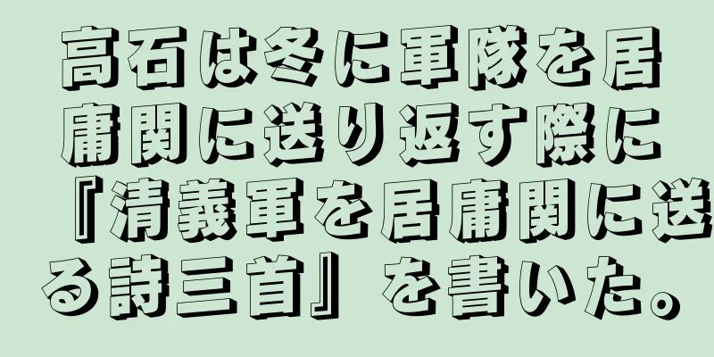 高石は冬に軍隊を居庸関に送り返す際に『清義軍を居庸関に送る詩三首』を書いた。