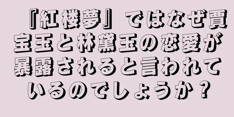 『紅楼夢』ではなぜ賈宝玉と林黛玉の恋愛が暴露されると言われているのでしょうか？