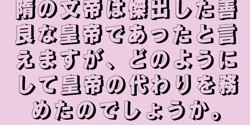 隋の文帝は傑出した善良な皇帝であったと言えますが、どのようにして皇帝の代わりを務めたのでしょうか。