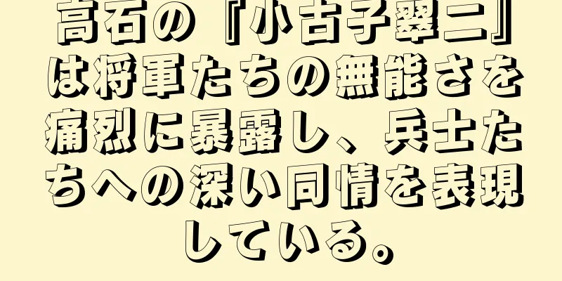 高石の『小古子翠二』は将軍たちの無能さを痛烈に暴露し、兵士たちへの深い同情を表現している。