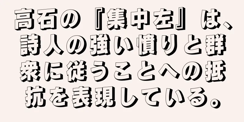 高石の『集中左』は、詩人の強い憤りと群衆に従うことへの抵抗を表現している。
