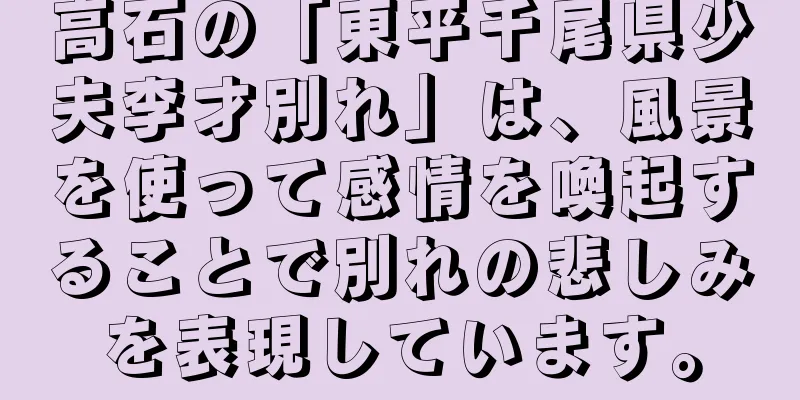 高石の「東平千尾県少夫李才別れ」は、風景を使って感情を喚起することで別れの悲しみを表現しています。