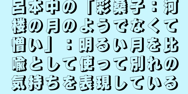 呂本中の「彩桑子：河楼の月のようでなくて憎い」：明るい月を比喩として使って別れの気持ちを表現している