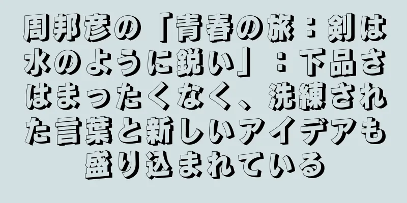 周邦彦の「青春の旅：剣は水のように鋭い」：下品さはまったくなく、洗練された言葉と新しいアイデアも盛り込まれている
