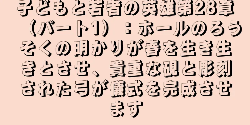 子どもと若者の英雄第28章（パート1）：ホールのろうそくの明かりが春を生き生きとさせ、貴重な硯と彫刻された弓が儀式を完成させます