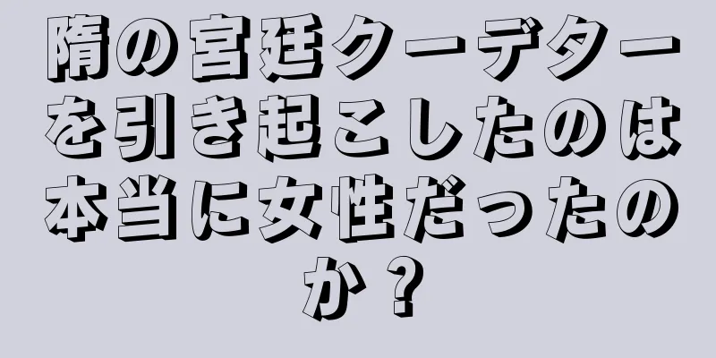 隋の宮廷クーデターを引き起こしたのは本当に女性だったのか？