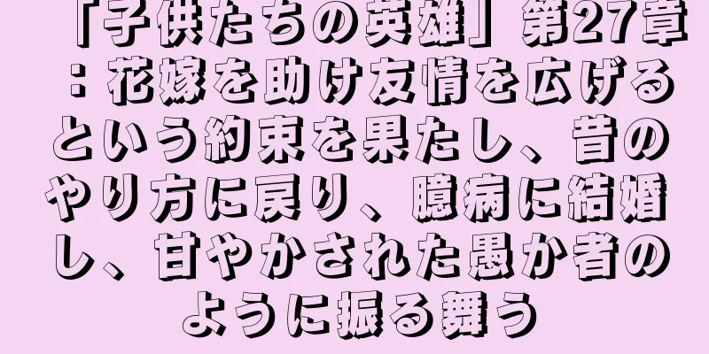 「子供たちの英雄」第27章：花嫁を助け友情を広げるという約束を果たし、昔のやり方に戻り、臆病に結婚し、甘やかされた愚か者のように振る舞う