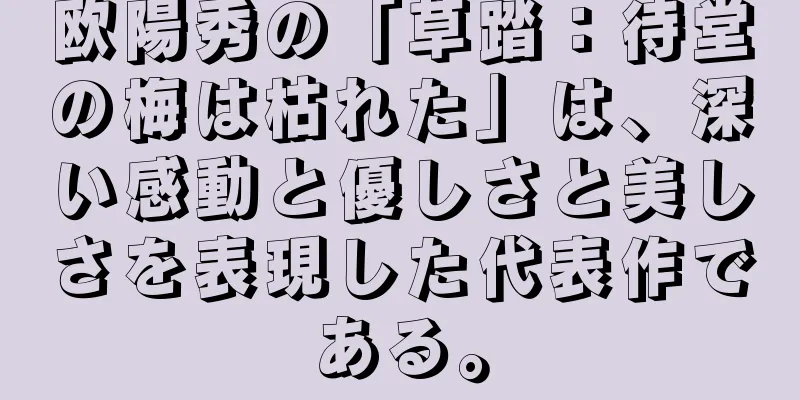 欧陽秀の「草踏：待堂の梅は枯れた」は、深い感動と優しさと美しさを表現した代表作である。