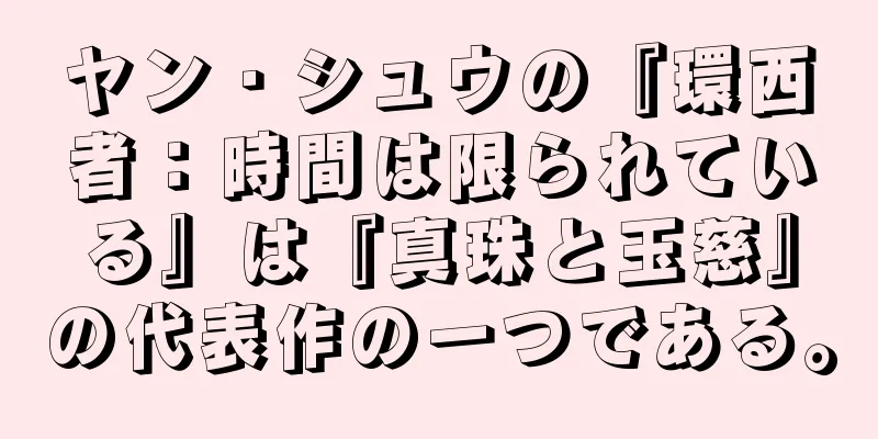 ヤン・シュウの『環西者：時間は限られている』は『真珠と玉慈』の代表作の一つである。